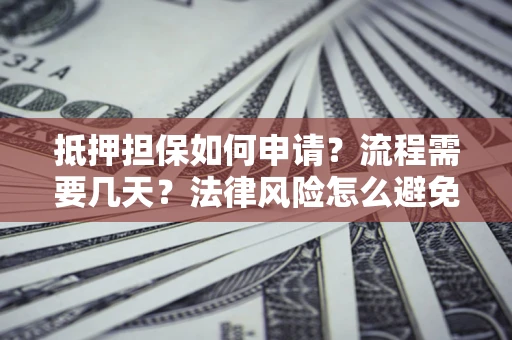 北京抵押担保如何申请？流程需要几天？法律风险怎么避免？避坑指南