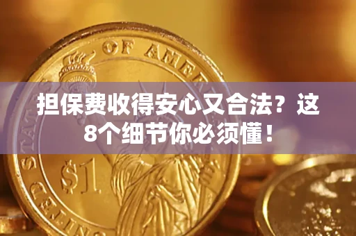 北京担保费收得安心又合法？这8个细节你必须懂！