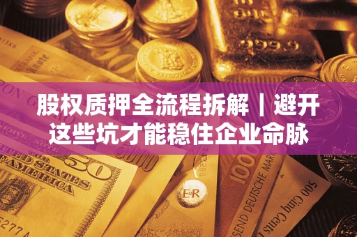 北京股权质押全流程拆解｜避开这些坑才能稳住企业命脉