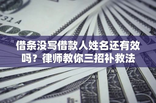北京借条没写借款人姓名还有效吗？律师教你三招补救法