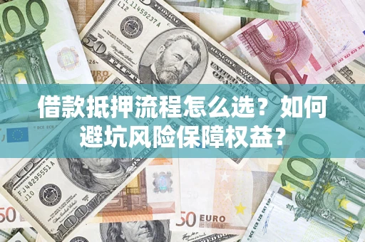 北京借款抵押流程怎么选？如何避坑风险保障权益？