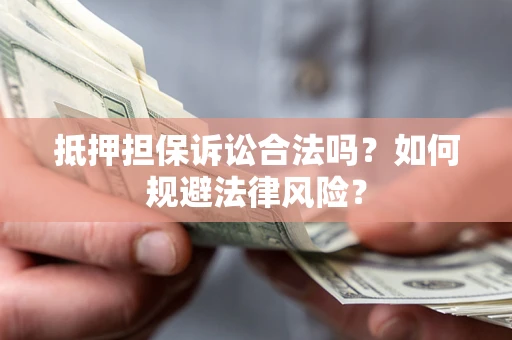 北京抵押担保诉讼合法吗？如何规避法律风险？