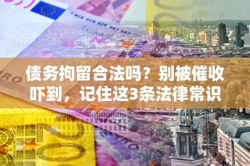 北京债务拘留合法吗？别被催收吓到，记住这3条法律常识