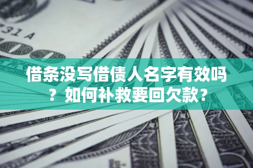 北京借条没写借债人名字有效吗？如何补救要回欠款？