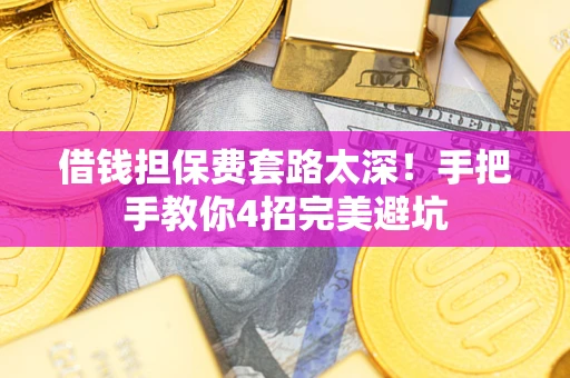 北京借钱担保费套路太深！手把手教你4招完美避坑