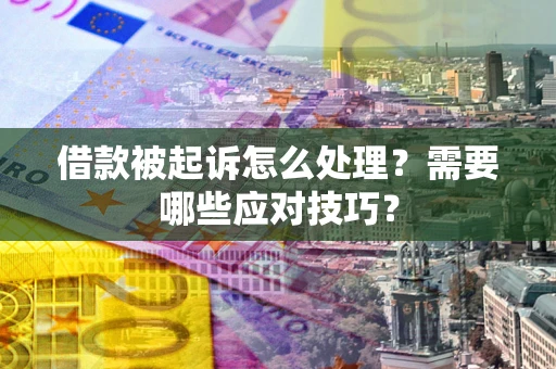 北京借款被起诉怎么处理？需要哪些应对技巧？