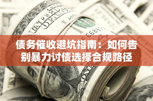 北京债务催收避坑指南：如何告别暴力讨债选择合规路径
