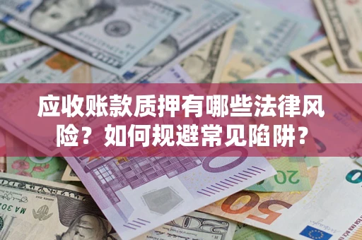 北京应收账款质押有哪些法律风险？如何规避常见陷阱？