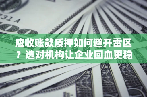 北京应收账款质押如何避开雷区？选对机构让企业回血更稳