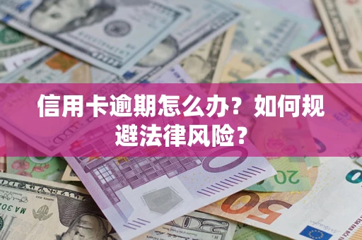 北京信用卡逾期怎么办？如何规避法律风险？