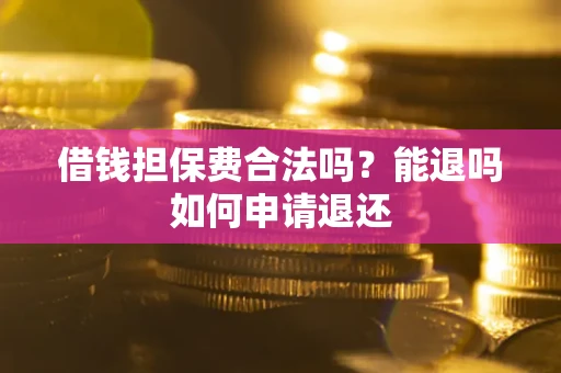北京借钱担保费合法吗？能退吗如何申请退还