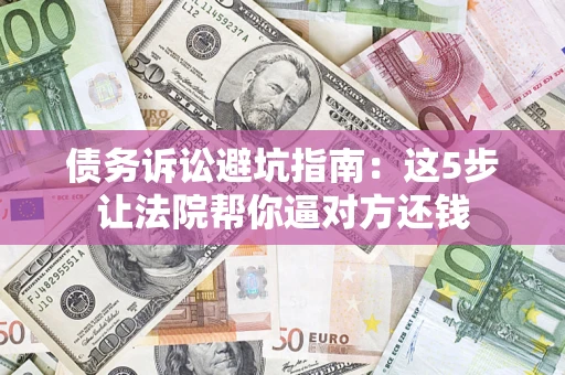 北京债务诉讼避坑指南：这5步让法院帮你逼对方还钱