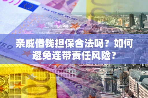 北京亲戚借钱担保合法吗？如何避免连带责任风险？