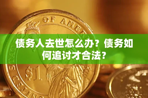 北京债务人去世怎么办？债务如何追讨才合法？