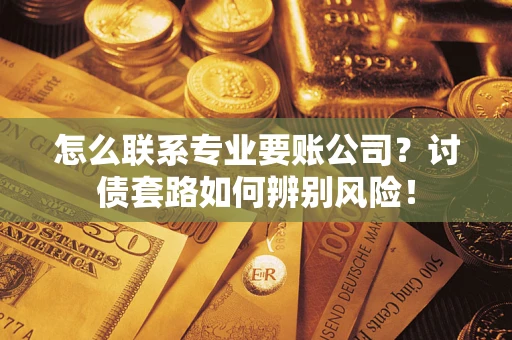 北京怎么联系专业要账公司？讨债套路如何辨别风险！