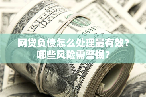北京网贷负债怎么处理最有效？哪些风险需警惕？