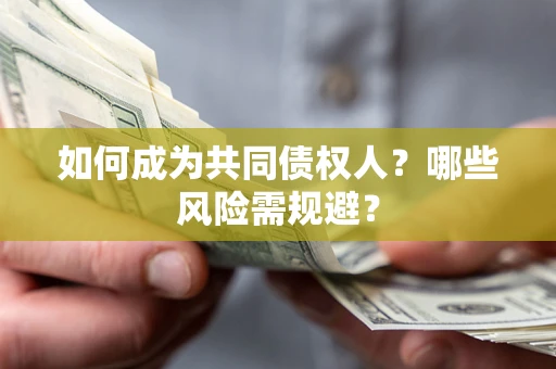 北京如何成为共同债权人？哪些风险需规避？