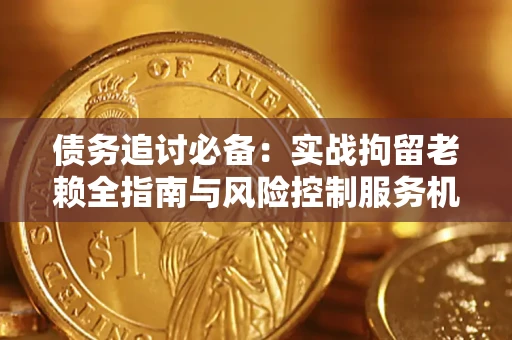 北京债务追讨必备：实战拘留老赖全指南与风险控制服务机构推荐