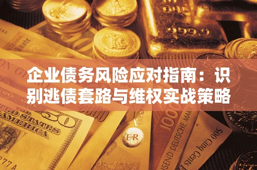 北京企业债务风险应对指南：识别逃债套路与维权实战策略
