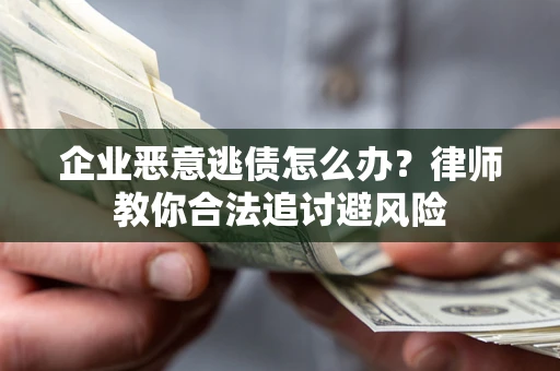 北京企业恶意逃债怎么办？律师教你合法追讨避风险