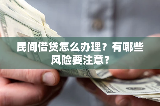 北京民间借贷怎么办理？有哪些风险要注意？