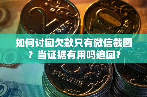 北京如何讨回欠款只有微信截图？当证据有用吗追回？