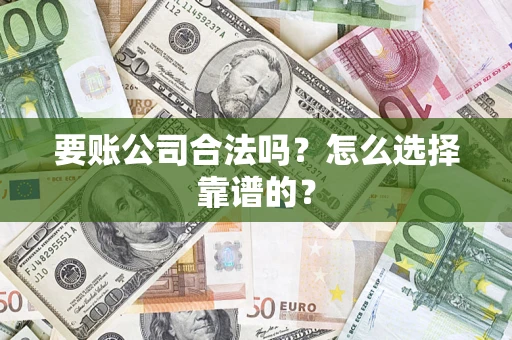 北京要账公司合法吗？怎么选择靠谱的？
