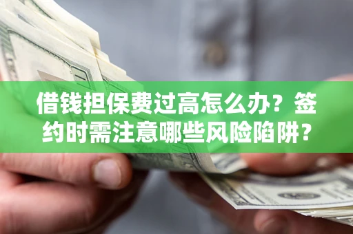 北京借钱担保费过高怎么办？签约时需注意哪些风险陷阱？