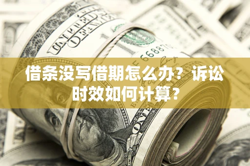 北京借条没写借期怎么办？诉讼时效如何计算？
