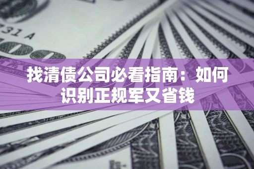 北京找清债公司必看指南：如何识别正规军又省钱