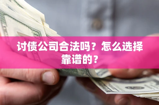 北京讨债公司合法吗？怎么选择靠谱的？