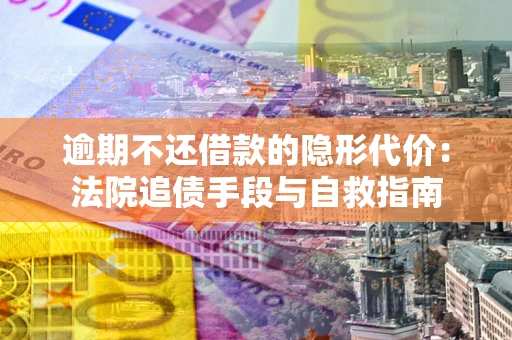 北京逾期不还借款的隐形代价：法院追债手段与自救指南