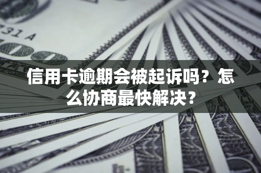 北京信用卡逾期会被起诉吗？怎么协商最快解决？