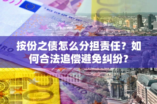 北京按份之债怎么分担责任？如何合法追偿避免纠纷？