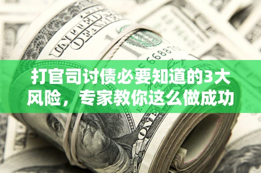北京打官司讨债必要知道的3大风险，专家教你这么做成功率飙升